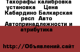 Тахорафы калибровка установка. › Цена ­ 1 - Кабардино-Балкарская респ. Авто » Автопринадлежности и атрибутика   